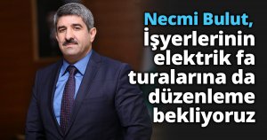 Başkan Bulut: İşyerlerinin elektrik faturalarına da düzenleme bekliyoruz 