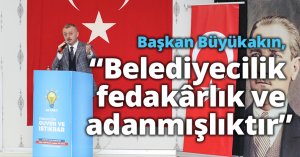 Başkan Büyükakın,  “Belediyecilik fedakârlık ve adanmışlıktır”