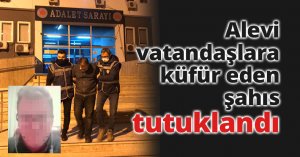 Alevi vatandaşlara küfür eden şahıs tutuklandı