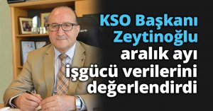 KSO Başkanı Zeytinoğlu aralık ayı işgücü verilerini değerlendirdi