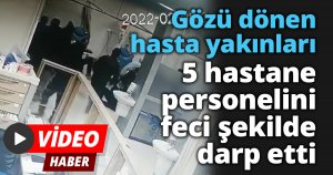 Gözü dönen hasta yakınları 5 hastane personelini feci şekilde darp etti