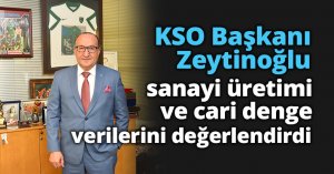 KSO Başkanı Zeytinoğlu sanayi üretimi ve cari denge verilerini değerlendirdi