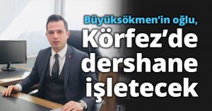 Büyüksökmen’in oğlu, Körfez’de dershane işletecek