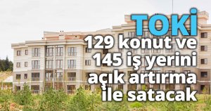 TOKİ, 129 konut ve 145 iş yerini açık artırma ile satacak