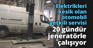 Elektrikleri kesik olan otomobil yetkili servisi 20 gündür jeneratörle çalışıyor