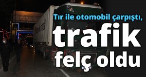 Tır ile otomobil çarpıştı, trafik felç oldu