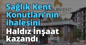 Sağlık Kent Konutları’nın ihalesini Haldız İnşaat kazandı