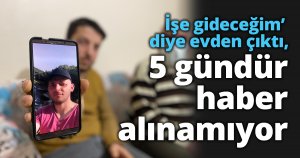 ‘İşe gideceğim’ diye evden çıktı, 5 gündür haber alınamıyor