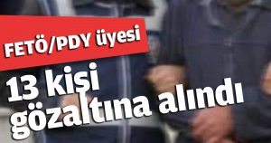 FETÖ/PDY üyesi 13 kişi gözaltına alındı