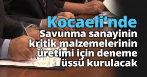 Savunma sanayinin kritik malzemelerinin üretimi için deneme üssü kurulacak