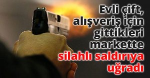 Evli çift, alışveriş için gittikleri süpermarkette silahlı saldırıya uğradı