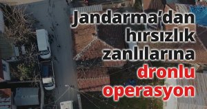 Jandarma hırsızlık zanlılarına dronlu operasyon
