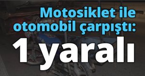 Motosiklet ile otomobil çarpıştı: 1 yaralı