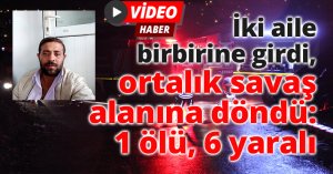 İki aile birbirine girdi, ortalık savaş alanına döndü: 1 ölü, 6 yaralı