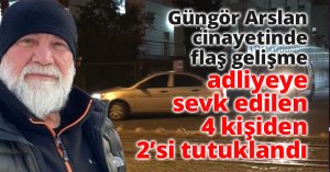 Güngör Arslan cinayetinde adliyeye sevk edilen 4 kişiden 2’si tutuklandı