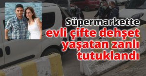 Süpermarkette evli çifte dehşet yaşatan zanlı tutuklandı