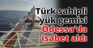 Türk sahipli yük gemisi Odessa'da isabet aldı