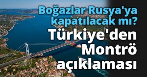 Boğazlar Rusya'ya kapatılacak mı? Türkiye'den Montrö açıklaması