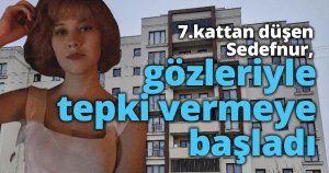 7.kattan düşen Sedefnur, gözleriyle tepki vermeye başladı