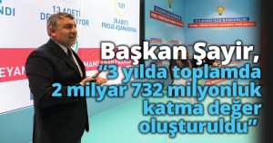 Başkan Şayir, “3 yılda toplamda 2 milyar 732 milyonluk katma değer oluşturuldu” 