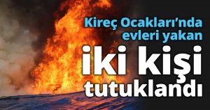 Kireç Ocakları’nda evleri yakan iki kişi tutuklandı