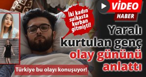 İki kadın suikasta kurban gitmişti, yaralı kurtulan genç olay gününü anlattı