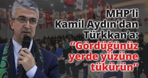 MHP’li Kamil Aydın’dan Türkkan’a:  “Gördüğünüz yerde yüzüne tükürün”