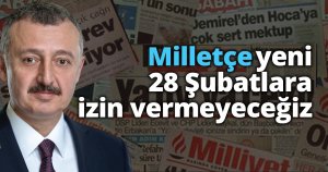 Milletçe yeni 28 Şubatlara izin vermeyeceğiz