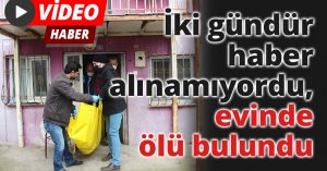 İki gündür haber alınamıyordu, evinde ölü bulundu