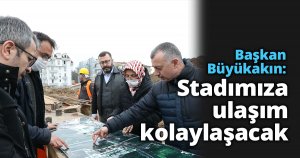 Başkan Büyükakın: Stadımıza ulaşım kolaylaşacak