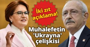 İki zıt açıklama! Muhalefetin 'Ukrayna' çelişkisi
