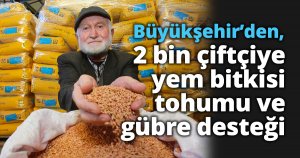 Büyükşehir’den, 2 bin çiftçiye yem bitkisi tohumu ve gübre desteği