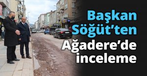 Başkan Söğüt’ten Ağadere’de inceleme
