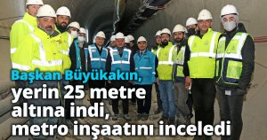 Başkan Büyükakın, yerin 25 metre altına indi, metro inşaatını inceledi