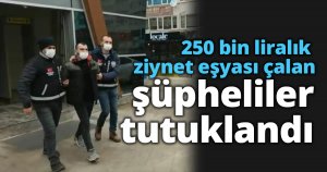 250 bin liralık ziynet eşyası çalan şüpheliler tutuklandı