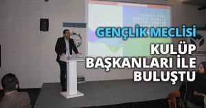 GENÇLİK MECLİSİ KULÜP BAŞKANLARI İLE BULUŞTU