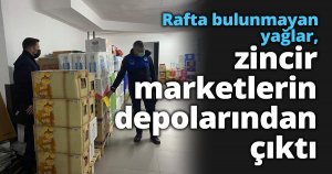 Rafta bulunmayan yağlar, zincir marketlerin depolarından çıktı