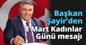 Başkan Şayir’den 8 Mart Kadınlar Günü mesajı 