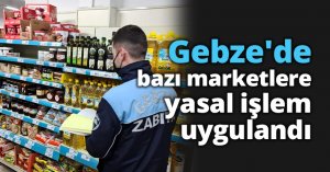 Gebze'de bazı marketlere yasal işlem uygulandı