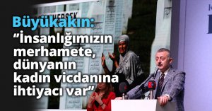 Büyükakın: ‘’İnsanlığımızın merhamete, dünyanın kadın vicdanına ihtiyacı var’’