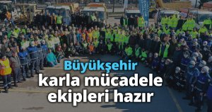 Büyükşehir karla mücadele ekipleri hazır