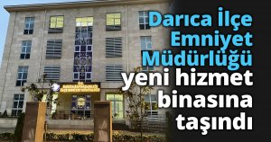 Darıca İlçe Emniyet Müdürlüğü yeni hizmet binasına taşındı