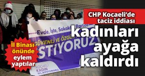 CHP'de taciz iddiası kadınları ayağa kaldırdı
