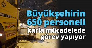 Büyükşehirin 650 personeli karla mücadelede görev yapıyor