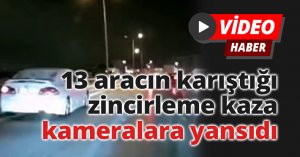 13 aracın karıştığı zincirleme kaza kameralara yansıdı