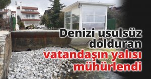 Denizi usulsüz dolduran vatandaşın yalısı mühürlendi