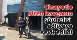 Cinayetle biten kavganın şüphelisi adliyeye sevk edildi