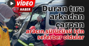 Duran tıra arkadan çarpan aracın sürücüsü için seferber oldular