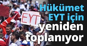 Hükümet EYT için yeniden toplanıyor