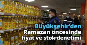 Büyükşehir’den Ramazan öncesinde fiyat ve stok denetimi